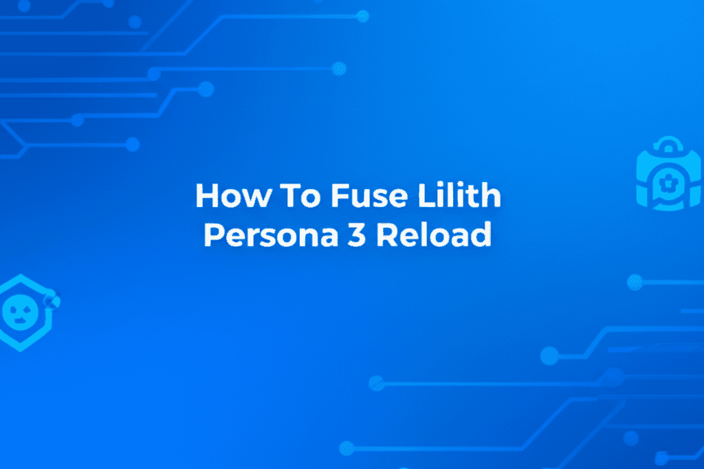 Persona 3 Reload Lilith Fusion Guide